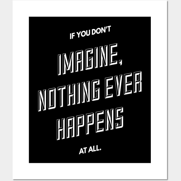 If You Don't Imagine Nothing Ever Happens At All Wall Art by GMAT